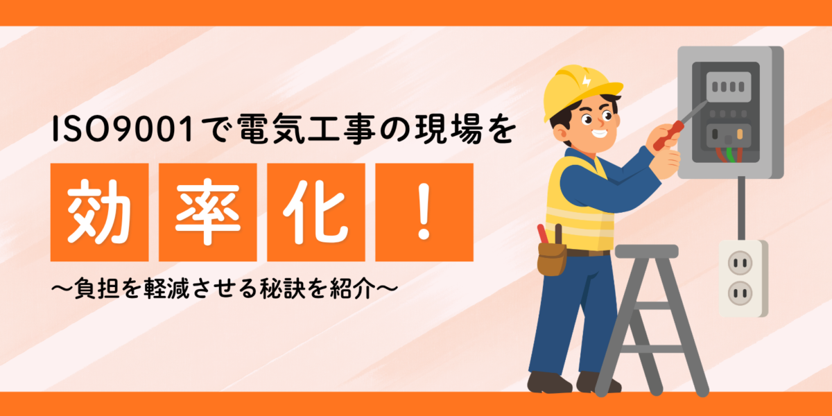 ISO9001で電気工事の現場を効率化！負担を軽減させる秘訣を紹介