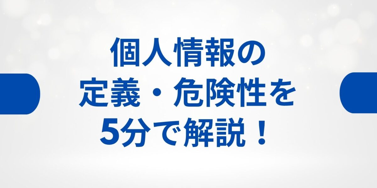 個人情報の定義・危険性を5分で解説!