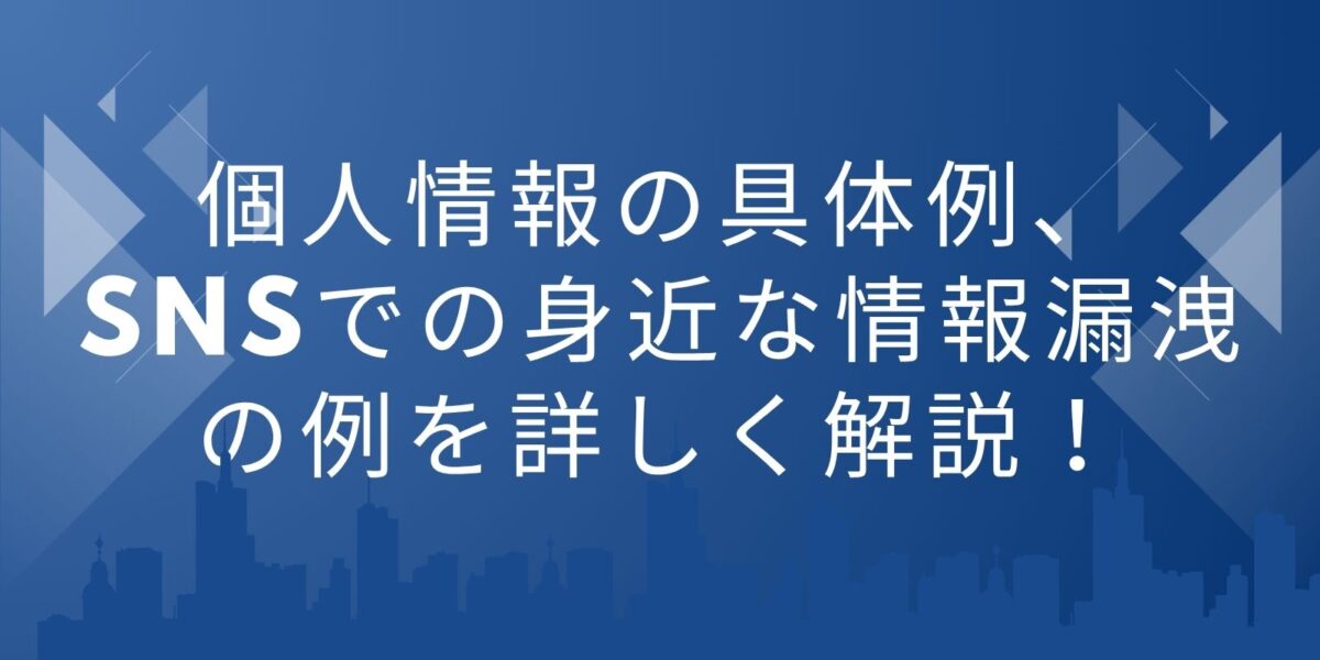 個人情報の具体例、SNSでの身近な情報漏洩の例を詳しく解説！