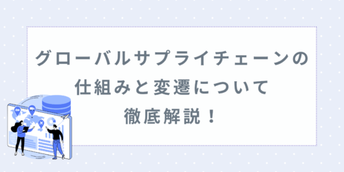 グローバルサプライチェーンの仕組みと変遷について徹底解説!