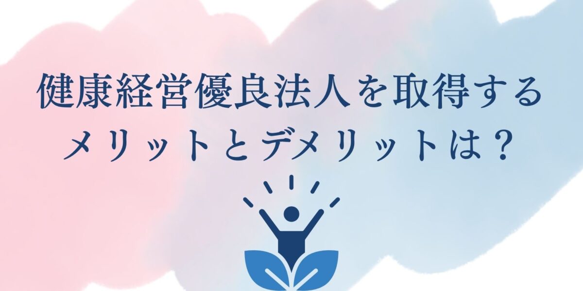 健康経営優良法人を取得するメリットとデメリットは？