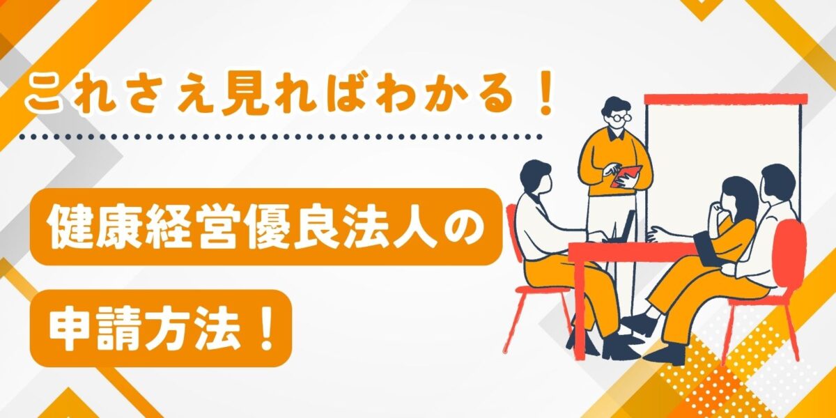 これさえ見ればわかる！健康経営優良法人の申請方法！