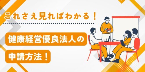 これさえ見ればわかる！健康経営優良法人の申請方法！