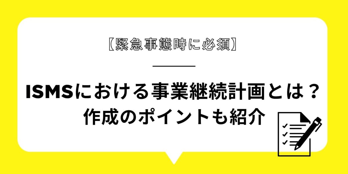 【緊急事態時に必須】ISMSにおける事業継続計画とは？作成のポイントも紹介