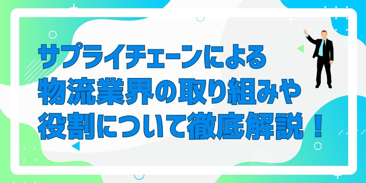 サプライチェーンによる物流業界の取り組みや役割について徹底解説!