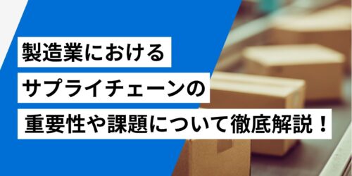 製造業におけるサプライチェーンの重要性や課題について徹底解説!