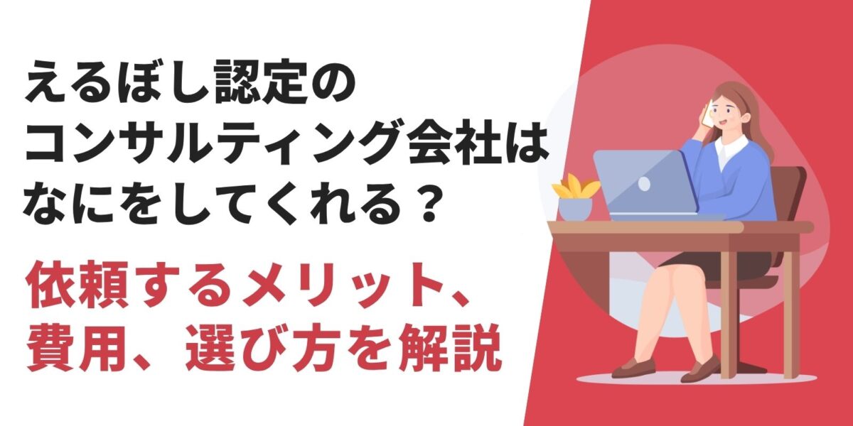えるぼし認定のコンサルティング会社はなにをしてくれる？依頼するメリット、費用、選び方を解説