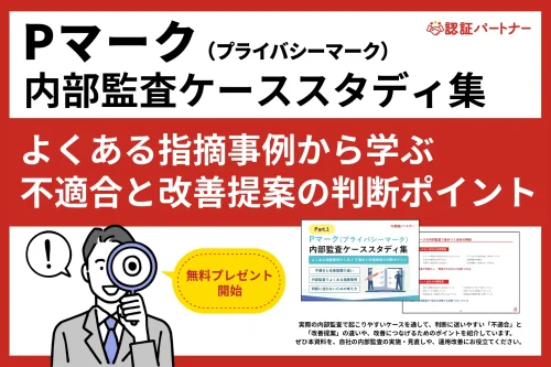 Pマーク運用の内部監査で「毎年同じ指摘になる」「判断に迷う」といった課題を解決する事例集を無料進呈