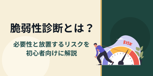 脆弱性診断とは？必要性と放置するリスクを初心者向けに解説
