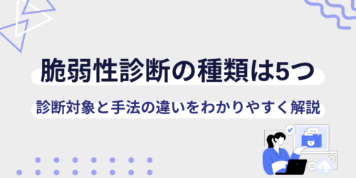 脆弱性診断の種類は5つ|診断対象と手法の違いをわかりやすく解説