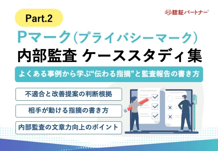 【運用】Pマーク 内部監査ケーススタディ集 part2 ～よくある事例から学ぶ“伝わる指摘”と監査報告の書き方～