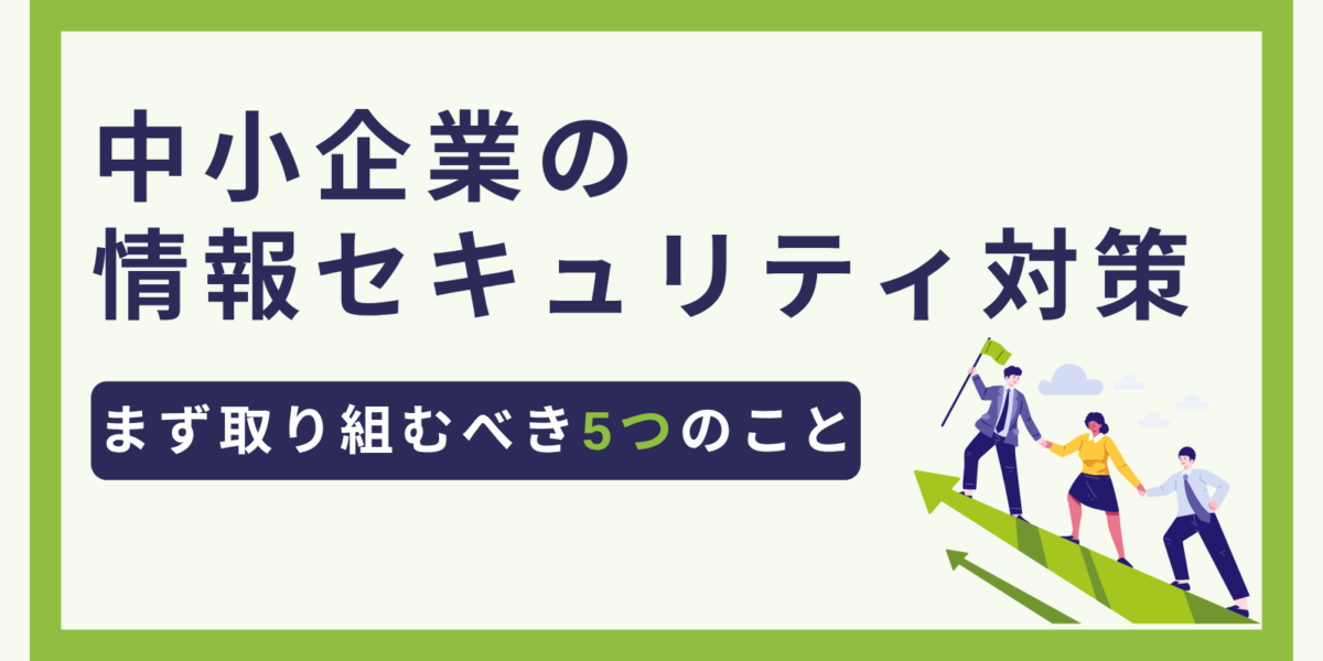 中小企業の情報セキュリティ対策｜まず取り組むべき5つのこと