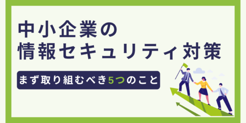 中小企業の情報セキュリティ対策|まず取り組むべき5つのこと