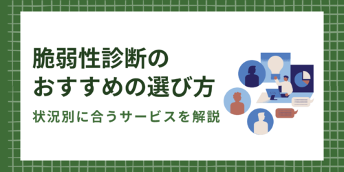 脆弱性診断のおすすめの選び方|状況別に合うサービスを解説
